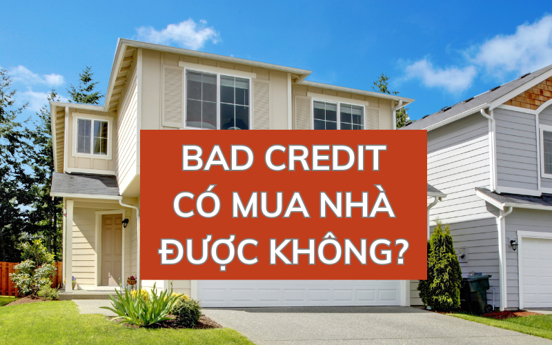 Điểm Tín Dụng Thấp (Bad Credit) Mua Nhà Ở Mỹ Được Không 2025?